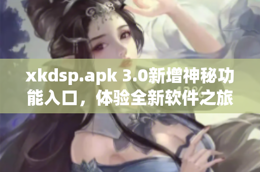 xkdsp.apk 3.0新增神秘功能入口，體驗(yàn)全新軟件之旅