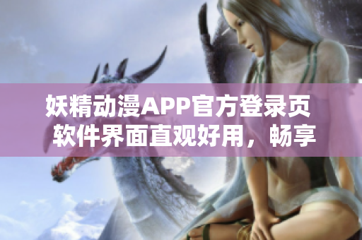 妖精動(dòng)漫APP官方登錄頁(yè)  軟件界面直觀好用，暢享海量免費(fèi)動(dòng)漫源