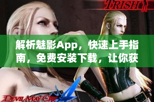 解析魅影App，快速上手指南，免費安裝下載，讓你獲得前沿網(wǎng)絡(luò)技術(shù)