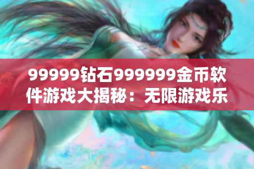 99999鉆石999999金幣軟件游戲大揭秘：無限游戲樂趣揭秘