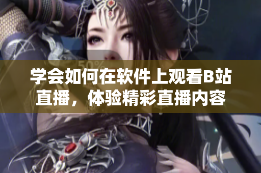 學會如何在軟件上觀看B站直播，體驗精彩直播內(nèi)容