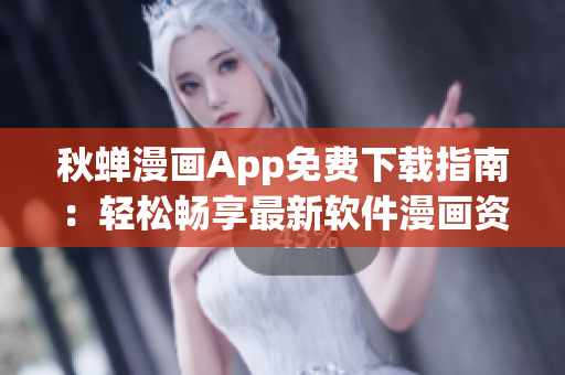 秋蟬漫畫App免費下載指南：輕松暢享最新軟件漫畫資源