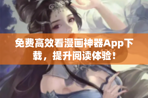 免費高效看漫畫神器App下載，提升閱讀體驗！