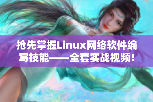 搶先掌握Linux網(wǎng)絡軟件編寫技能——全套實戰(zhàn)視頻！