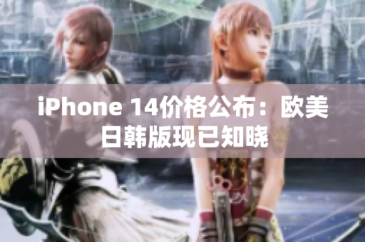 iPhone 14價(jià)格公布：歐美日韓版現(xiàn)已知曉