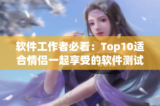 軟件工作者必看：Top10適合情侶一起享受的軟件測試影片