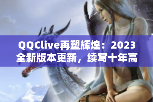 QQClive再塑輝煌：2023全新版本更新，續(xù)寫十年高峰