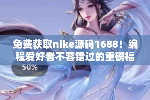 免費(fèi)獲取nike源碼1688！編程愛(ài)好者不容錯(cuò)過(guò)的重磅福利！