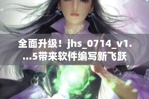 全面升級！jhs_0714_v1....5帶來軟件編寫新飛躍