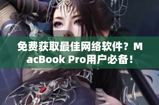 免費(fèi)獲取最佳網(wǎng)絡(luò)軟件？MacBook Pro用戶必備！