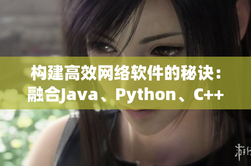 構(gòu)建高效網(wǎng)絡(luò)軟件的秘訣：融合Java、Python、C++編程語言