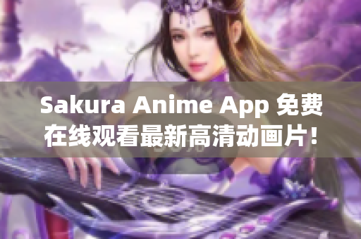 Sakura Anime App 免費(fèi)在線觀看最新高清動畫片！