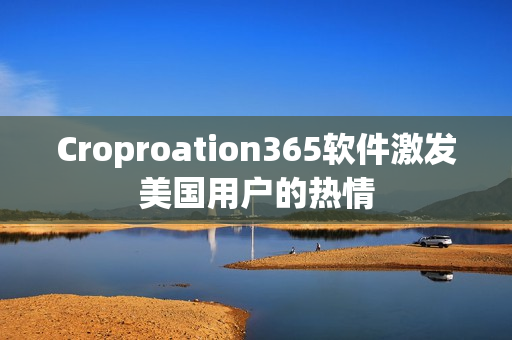 Croproation365軟件激發(fā)美國用戶的熱情