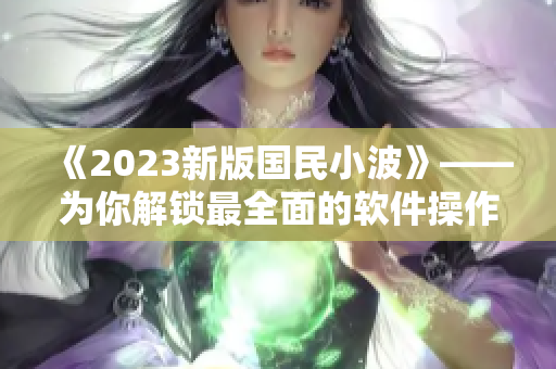 《2023新版國民小波》——為你解鎖最全面的軟件操作技能