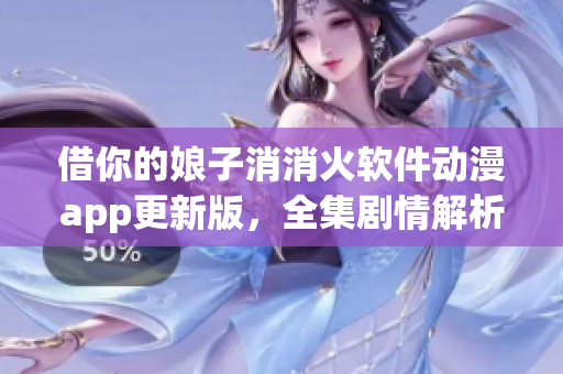 借你的娘子消消火軟件動(dòng)漫app更新版，全集劇情解析及用戶評價(jià)