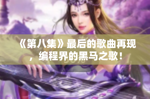 《第八集》最后的歌曲再現，編程界的黑馬之歌！