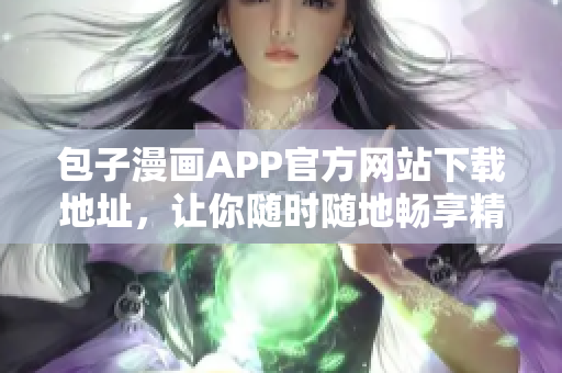 包子漫畫APP官方網(wǎng)站下載地址，讓你隨時(shí)隨地暢享精彩漫畫!