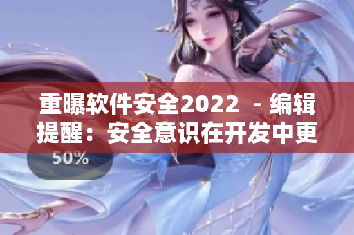 重曝軟件安全2022  - 編輯提醒：安全意識在開發(fā)中更加重要