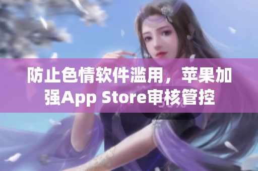 防止色情軟件濫用，蘋果加強(qiáng)App Store審核管控