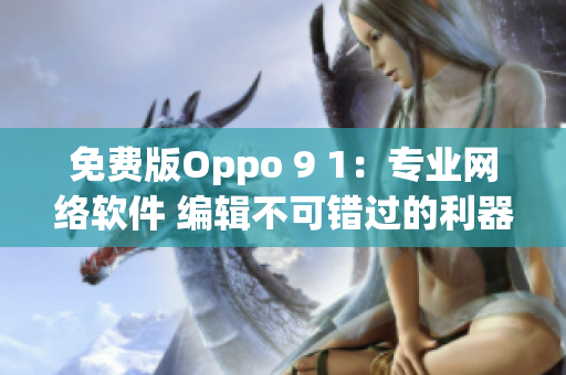 免費版Oppo 9 1：專業(yè)網(wǎng)絡(luò)軟件 編輯不可錯過的利器！