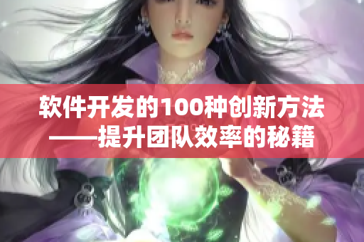 軟件開發(fā)的100種創(chuàng)新方法——提升團隊效率的秘籍