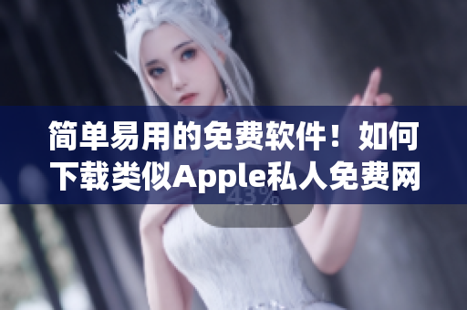 簡單易用的免費軟件！如何下載類似Apple私人免費網(wǎng)站的軟件？