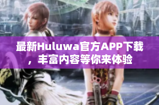 最新Huluwa官方APP下載，豐富內(nèi)容等你來體驗