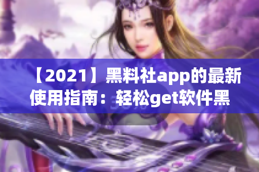 【2021】黑料社app的最新使用指南：輕松get軟件黑科技！