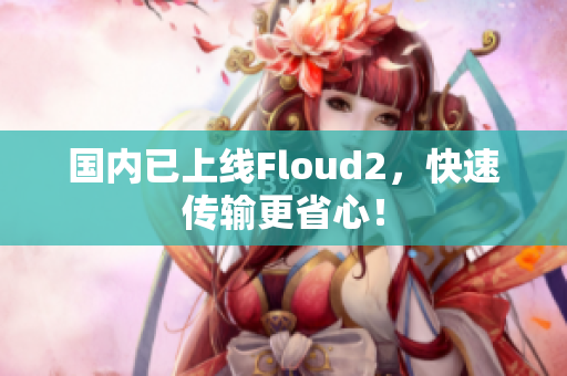 國(guó)內(nèi)已上線Floud2，快速傳輸更省心！