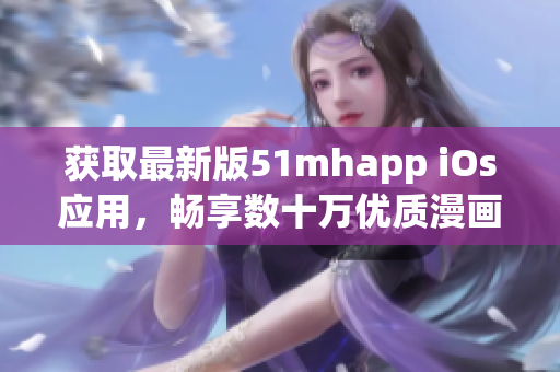 獲取最新版51mhapp iOs應(yīng)用，暢享數(shù)十萬優(yōu)質(zhì)漫畫資源