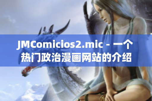 JMComicios2.mic - 一個(gè)熱門(mén)政治漫畫(huà)網(wǎng)站的介紹