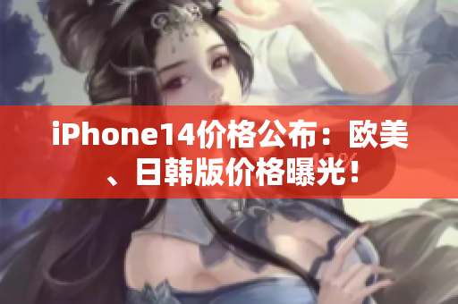 iPhone14價(jià)格公布：歐美、日韓版價(jià)格曝光！