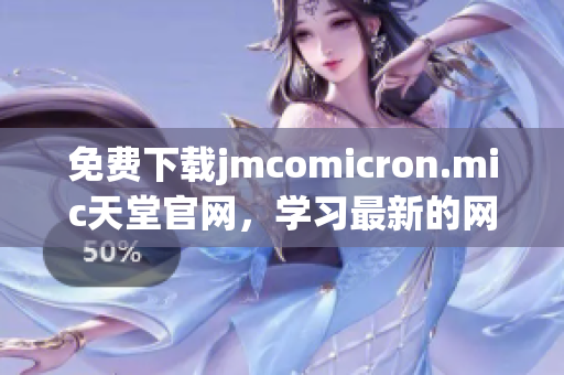 免費(fèi)下載jmcomicron.mic天堂官網(wǎng)，學(xué)習(xí)最新的網(wǎng)絡(luò)軟件技術(shù)