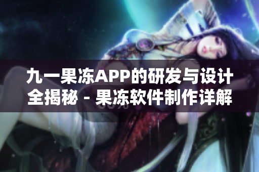 九一果凍APP的研發(fā)與設計全揭秘 - 果凍軟件制作詳解