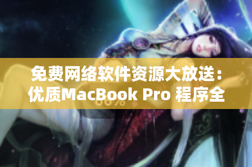 免費網(wǎng)絡軟件資源大放送：優(yōu)質(zhì)MacBook Pro 程序全攻略