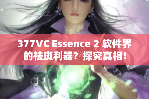 377VC Essence 2 軟件界的祛斑利器？探究真相！