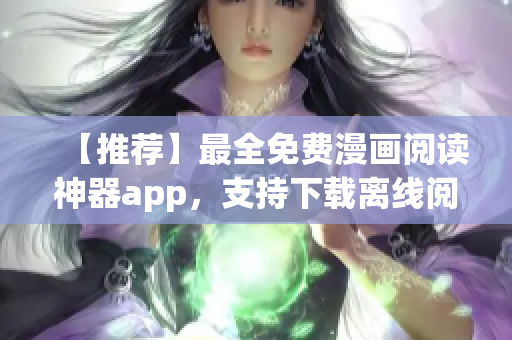 【推薦】最全免費(fèi)漫畫閱讀神器app，支持下載離線閱讀