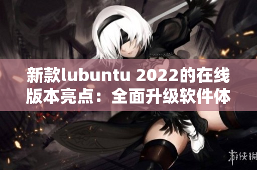 新款lubuntu 2022的在線版本亮點：全面升級軟件體驗！