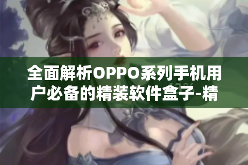 全面解析OPPO系列手機用戶必備的精裝軟件盒子-精藏閣OPPO版