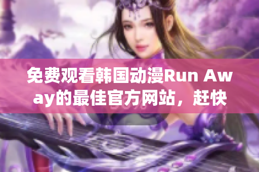 免費觀看韓國動漫Run Away的最佳官方網(wǎng)站，趕快來享受吧！