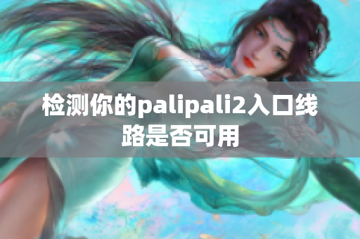 檢測你的palipali2入口線路是否可用