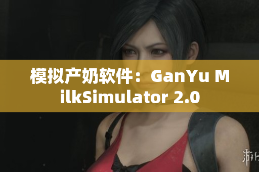 模擬產(chǎn)奶軟件：GanYu MilkSimulator 2.0