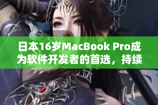 日本16歲MacBook Pro成為軟件開發(fā)者的首選，持續(xù)暢享高效工作體驗