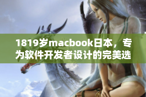 1819歲macbook日本，專為軟件開發(fā)者設(shè)計(jì)的完美選擇