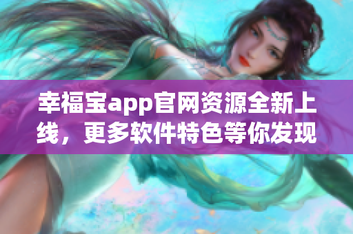 幸福寶app官網(wǎng)資源全新上線，更多軟件特色等你發(fā)現(xiàn)