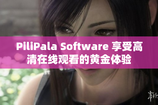 PiliPala Software 享受高清在線觀看的黃金體驗(yàn)