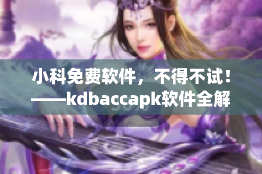 小科免費軟件，不得不試！——kdbaccapk軟件全解析