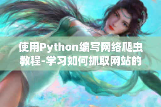 使用Python編寫(xiě)網(wǎng)絡(luò)爬蟲(chóng)教程-學(xué)習(xí)如何抓取網(wǎng)站的數(shù)據(jù)和信息