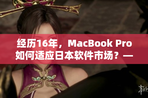 經(jīng)歷16年，MacBook Pro如何適應(yīng)日本軟件市場(chǎng)？——重磅分析！