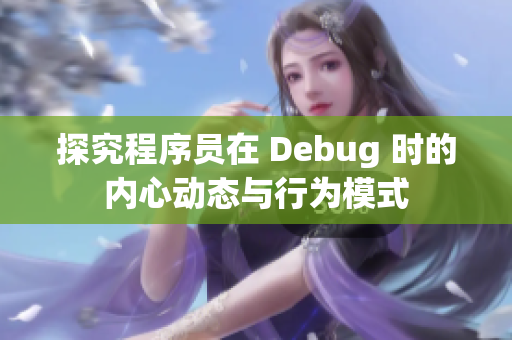 探究程序員在 Debug 時(shí)的內(nèi)心動(dòng)態(tài)與行為模式